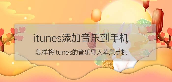 itunes添加音乐到手机 怎样将itunes的音乐导入苹果手机？